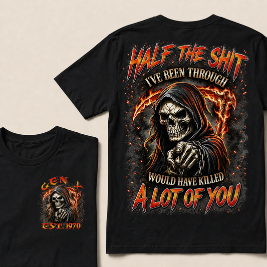 Half The Shit I've Been Through Would Have Killed A Lot Of You Custom Year T-shirt