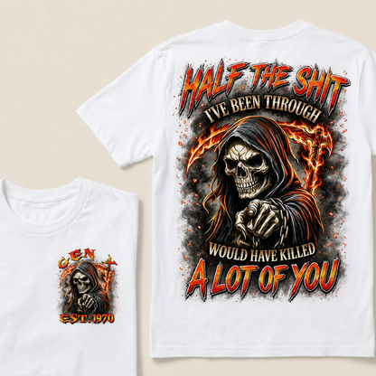 Half The Shit I've Been Through Would Have Killed A Lot Of You Custom Year T-shirt