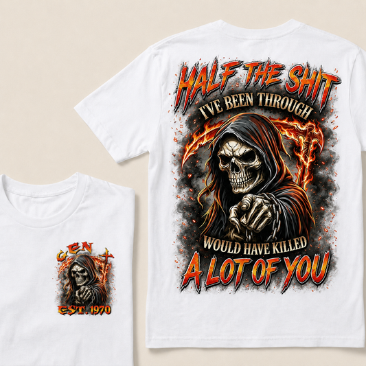 Half The Shit I've Been Through Would Have Killed A Lot Of You Custom Year T-shirt