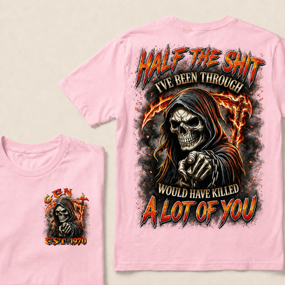 Half The Shit I've Been Through Would Have Killed A Lot Of You Custom Year T-shirt